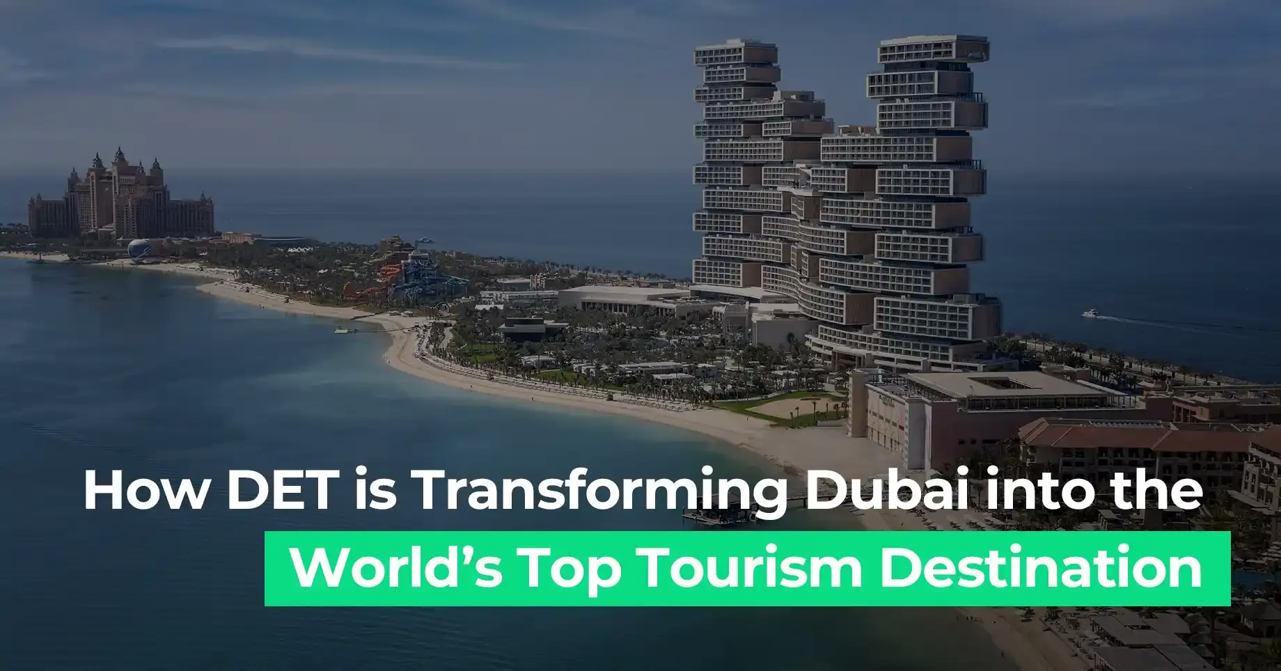 Dubai skyline and Atlantis hotel view showcasing DET’s efforts in making Dubai a leading global tourism destination.